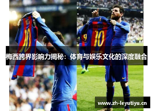 梅西跨界影响力揭秘：体育与娱乐文化的深度融合