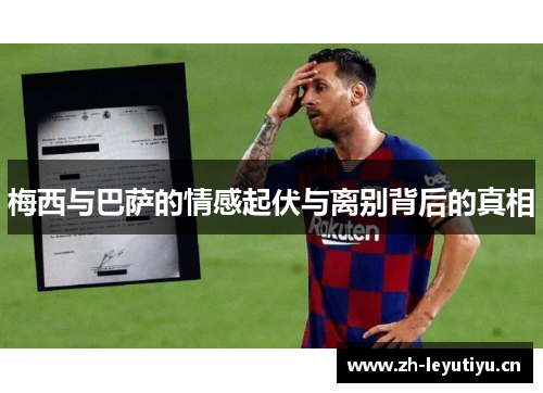 梅西与巴萨的情感起伏与离别背后的真相 梅西与巴萨的情感起伏与离别背后的真相