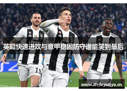 英超快速进攻与意甲稳固防守谁能笑到最后 英超快速进攻与意甲稳固防守谁能笑到最后