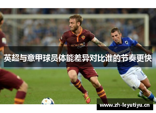 英超与意甲球员体能差异对比谁的节奏更快 英超与意甲球员体能差异对比谁的节奏更快