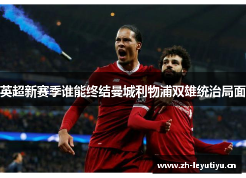 英超新赛季谁能终结曼城利物浦双雄统治局面 英超新赛季谁能终结曼城利物浦双雄统治局面