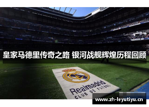 皇家马德里传奇之路 银河战舰辉煌历程回顾