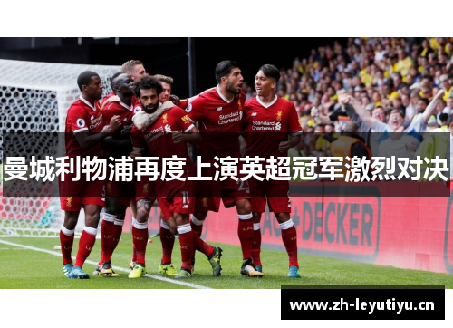 曼城利物浦再度上演英超冠军激烈对决 曼城利物浦再度上演英超冠军激烈对决