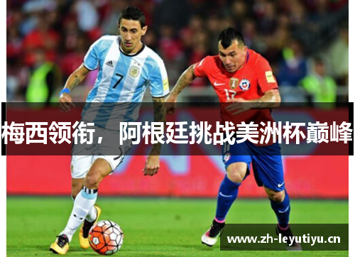 梅西领衔,阿根廷挑战美洲杯巅峰 梅西领衔,阿根廷挑战美洲杯巅峰