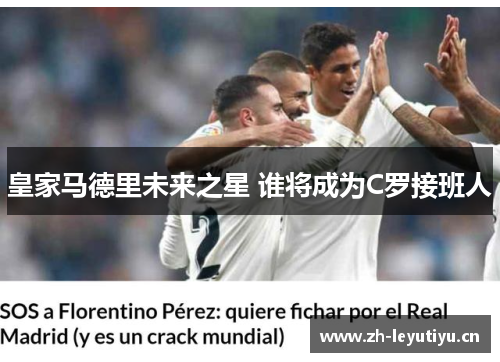 皇家马德里未来之星 谁将成为C罗接班人 皇家马德里未来之星 谁将成为C罗接班人