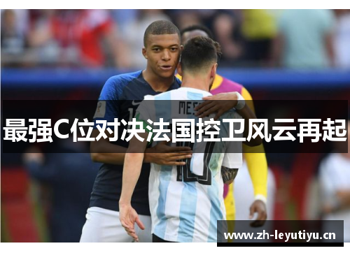 最强C位对决法国控卫风云再起 最强C位对决法国控卫风云再起