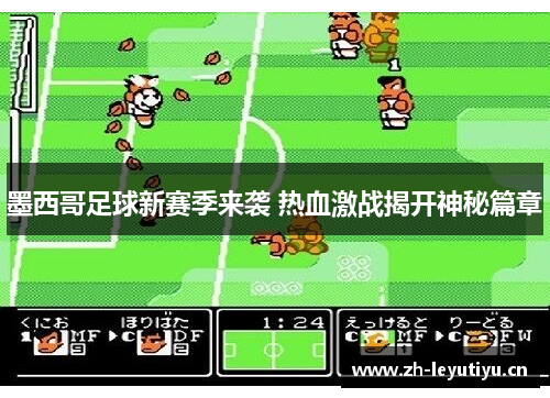 墨西哥足球新赛季来袭 热血激战揭开神秘篇章 墨西哥足球新赛季来袭 热血激战揭开神秘篇章