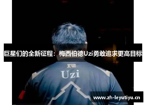 巨星们的全新征程:梅西伯德Uzi勇敢追求更高目标 巨星们的全新征程:梅西伯德Uzi勇敢追求更高目标
