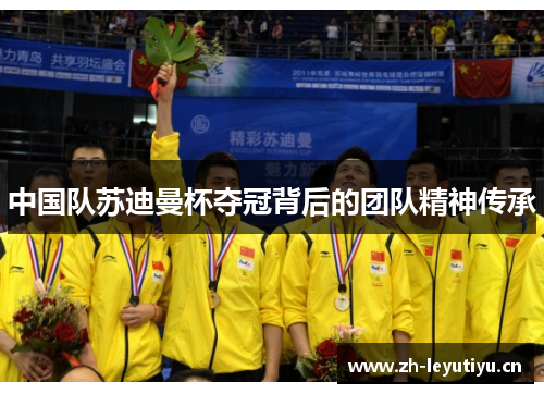 中国队苏迪曼杯夺冠背后的团队精神传承 中国队苏迪曼杯夺冠背后的团队精神传承