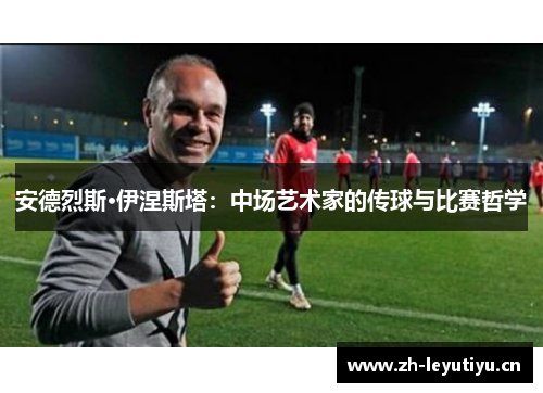 安德烈斯·伊涅斯塔:中场艺术家的传球与比赛哲学 安德烈斯·伊涅斯塔:中场艺术家的传球与比赛哲学