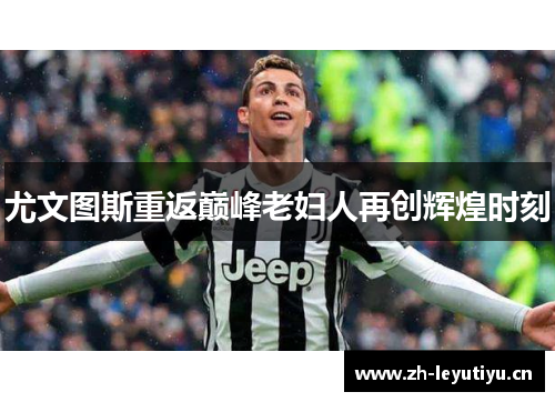 尤文图斯重返巅峰老妇人再创辉煌时刻 尤文图斯重返巅峰老妇人再创辉煌时刻