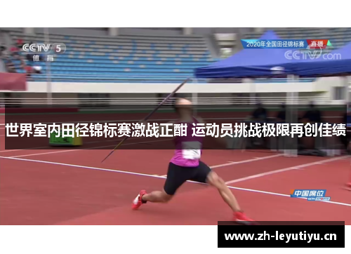 世界室内田径锦标赛激战正酣 运动员挑战极限再创佳绩 世界室内田径锦标赛激战正酣 运动员挑战极限再创佳绩