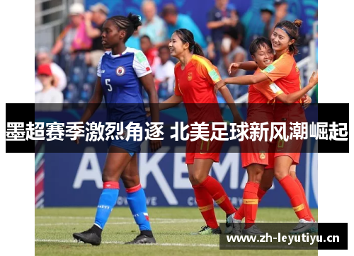 墨超赛季激烈角逐 北美足球新风潮崛起 墨超赛季激烈角逐 北美足球新风潮崛起
