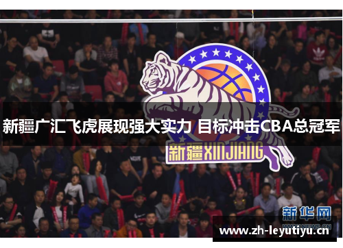 新疆广汇飞虎展现强大实力 目标冲击CBA总冠军 新疆广汇飞虎展现强大实力 目标冲击CBA总冠军