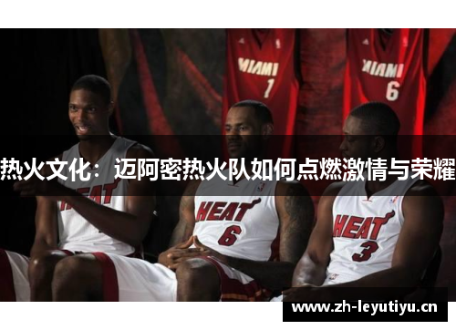 热火文化:迈阿密热火队如何点燃激情与荣耀 热火文化:迈阿密热火队如何点燃激情与荣耀