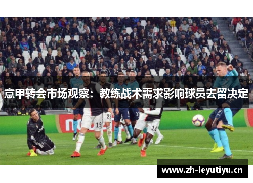 意甲转会市场观察：教练战术需求影响球员去留决定