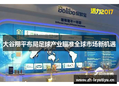 大谷翔平布局足球产业瞄准全球市场新机遇 大谷翔平布局足球产业瞄准全球市场新机遇