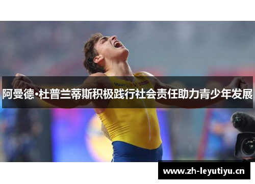 阿曼德·杜普兰蒂斯积极践行社会责任助力青少年发展 阿曼德·杜普兰蒂斯积极践行社会责任助力青少年发展