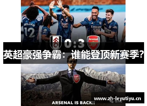 英超豪强争霸:谁能登顶新赛季? 英超豪强争霸:谁能登顶新赛季?