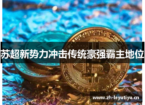 苏超新势力冲击传统豪强霸主地位 苏超新势力冲击传统豪强霸主地位