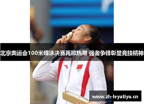 北京奥运会100米蝶泳决赛再掀热潮 强者争锋彰显竞技精神 北京奥运会100米蝶泳决赛再掀热潮 强者争锋彰显竞技精神