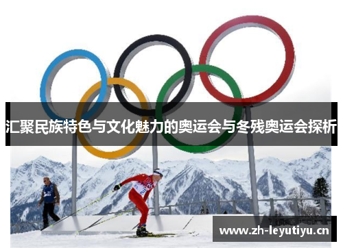 汇聚民族特色与文化魅力的奥运会与冬残奥运会探析